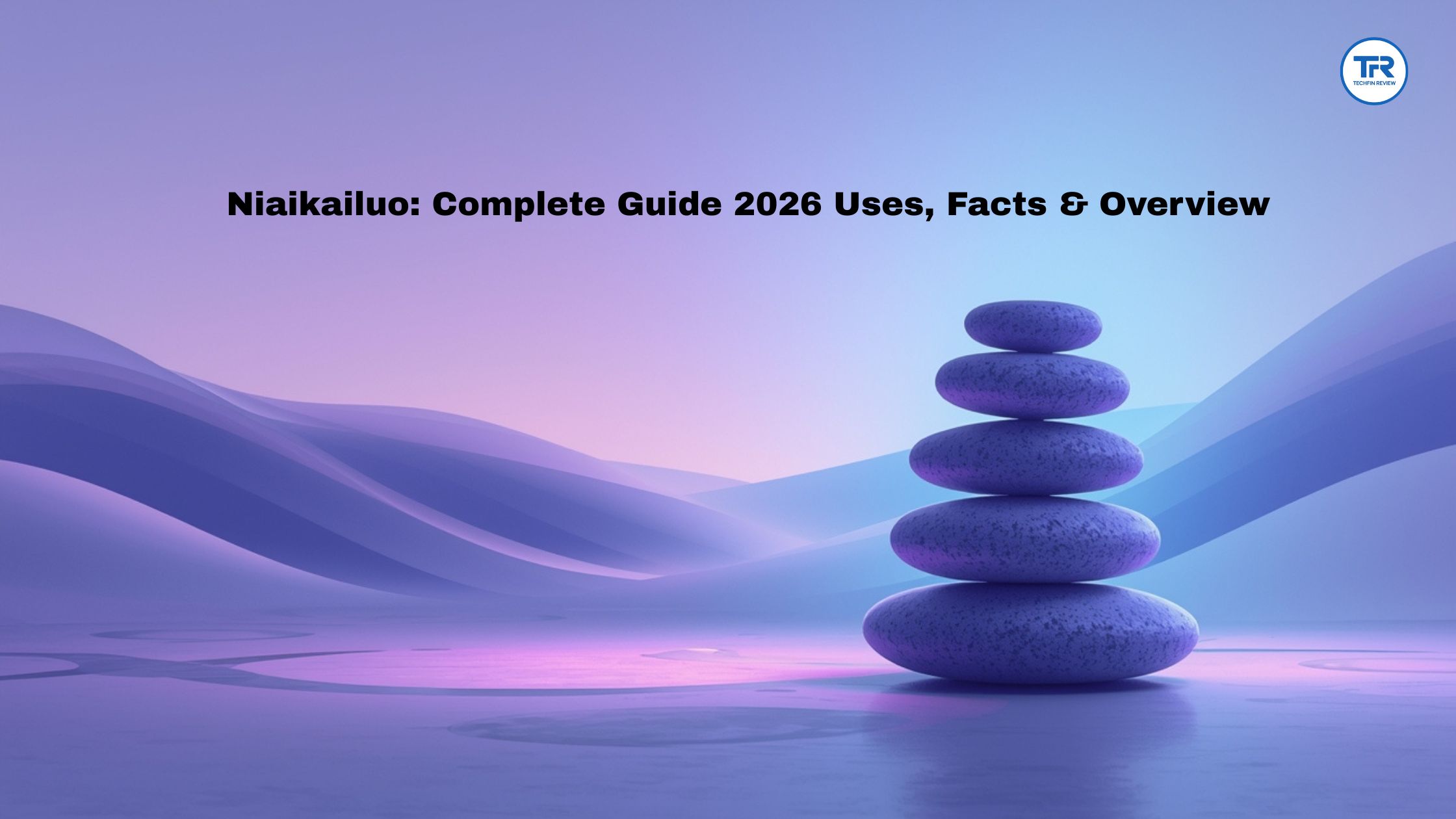Niaikailuo: Complete Guide 2026 Uses, Facts & Overview
